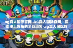 ag真人国际官网-AG真人国际官网，探索线上娱乐的全新境界-ag真人国际官网