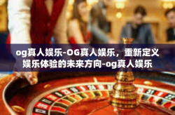 og真人娱乐-OG真人娱乐，重新定义娱乐体验的未来方向-og真人娱乐