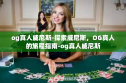 og真人威尼斯-探索威尼斯，OG真人的旅程指南-og真人威尼斯
