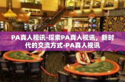 PA真人视讯-探索PA真人视讯，新时代的交流方式-PA真人视讯