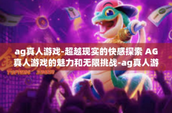 ag真人游戏-超越现实的快感探索 AG真人游戏的魅力和无限挑战-ag真人游戏