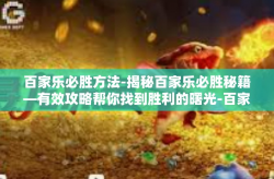 百家乐必胜方法-揭秘百家乐必胜秘籍—有效攻略帮你找到胜利的曙光-百家乐必胜方法