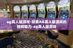 ag真人版游戏-探索AG真人版游戏的独特魅力-ag真人版游戏