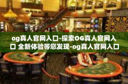 og真人官网入口-探索OG真人官网入口 全新体验等您发现-og真人官网入口