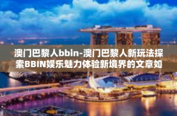 澳门巴黎人bbin-澳门巴黎人新玩法探索BBIN娱乐魅力体验新境界的文章如下，本文将为大家带来澳门巴黎人的新奇娱乐方式—BBIN娱乐的独特魅力，介绍它在娱乐体验上引领的新境界。关键词为澳门巴黎人BBIN。澳门巴黎人bbin