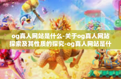 og真人网站是什么-关于og真人网站探索及其性质的探究-og真人网站是什么