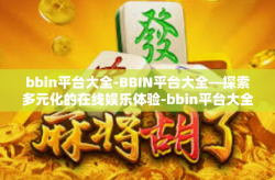 bbin平台大全-BBIN平台大全—探索多元化的在线娱乐体验-bbin平台大全