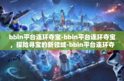 bbin平台连环夺宝-bbin平台连环夺宝，探险寻宝的新领域-bbin平台连环夺宝