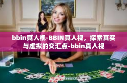 bbin真人视-BBIN真人视，探索真实与虚拟的交汇点-bbin真人视