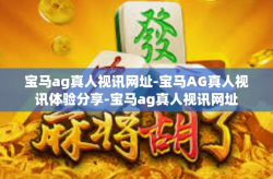 宝马ag真人视讯网址-宝马AG真人视讯体验分享-宝马ag真人视讯网址