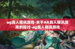 ag真人视讯游戏-关于AG真人视讯游戏的探讨-ag真人视讯游戏