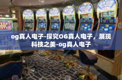 og真人电子-探究OG真人电子，展现科技之美-og真人电子