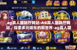 ag真人国际厅网站-AG真人国际厅网站，探索多元娱乐的新世界-ag真人国际厅网站