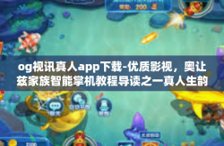 og视讯真人app下载-优质影视，奥让兹家族智能掌机教程导读之一真人生韵万千视听体验与下载og视讯真人app教程概述-og视讯真人app下载