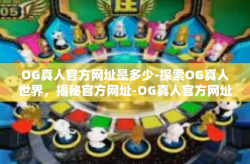 OG真人官方网址是多少-探索OG真人世界，揭秘官方网址-OG真人官方网址是多少