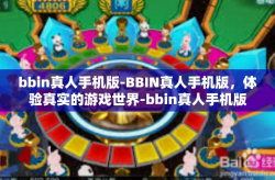 bbin真人手机版-BBIN真人手机版，体验真实的游戏世界-bbin真人手机版