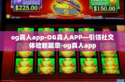 og真人app-OG真人APP—引领社交体验新篇章-og真人app