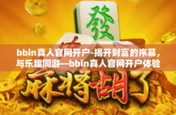 bbin真人官网开户-揭开财富的序幕，与乐趣同游—bbin真人官网开户体验之旅-bbin真人官网开户