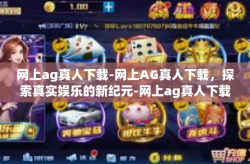 网上ag真人下载-网上AG真人下载，探索真实娱乐的新纪元-网上ag真人下载