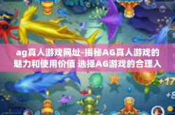 ag真人游戏网址-揭秘AG真人游戏的魅力和使用价值 选择AG游戏的合理入口体验及其发展潜力（余岛手机游戏时间同盟主页 您的梦想在这里！盛夏暂别虚假世界，打开真实世界的秘密！ag真人游戏网址