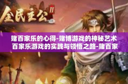 赌百家乐的心得-赌博游戏的神秘艺术 百家乐游戏的实践与领悟之路-赌百家乐的心得