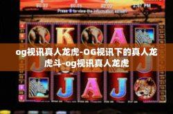 og视讯真人龙虎-OG视讯下的真人龙虎斗-og视讯真人龙虎
