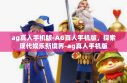 ag真人手机版-AG真人手机版，探索现代娱乐新境界-ag真人手机版