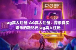 ag真人注册-AG真人注册，探索真实娱乐的新纪元-ag真人注册