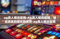 ag真人视讯官网-AG真人视讯官网，体验真实的娱乐新世界-ag真人视讯官网