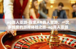 ag真人亚游-探索AG真人亚游，一次多维度的游戏体验之旅-ag真人亚游