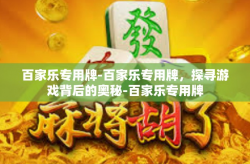 百家乐专用牌-百家乐专用牌，探寻游戏背后的奥秘-百家乐专用牌