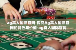 ag真人国际官网-探究Ag真人国际官网的特色与价值-ag真人国际官网