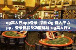 og真人厅app登录-探索 Og 真人厅 App，登录体验及功能详解-og真人厅app登录
