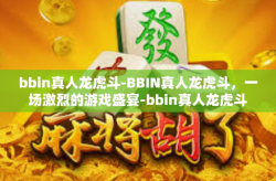 bbin真人龙虎斗-BBIN真人龙虎斗，一场激烈的游戏盛宴-bbin真人龙虎斗