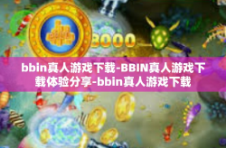 bbin真人游戏下载-BBIN真人游戏下载体验分享-bbin真人游戏下载