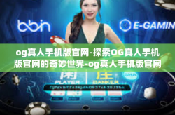 og真人手机版官网-探索OG真人手机版官网的奇妙世界-og真人手机版官网