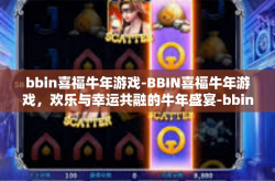 bbin喜福牛年游戏-BBIN喜福牛年游戏，欢乐与幸运共融的牛年盛宴-bbin喜福牛年游戏