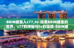 BBIN捕鱼入c77,tv-探索BBIN捕鱼的世界，c77的神秘与tv的链接-BBIN捕鱼入c77,tv
