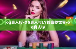 og真人ly-OG真人与LY的奇妙世界-og真人ly