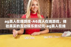 ag真人在线游戏-AG真人在线游戏，体验真实的互动娱乐新纪元-ag真人在线游戏