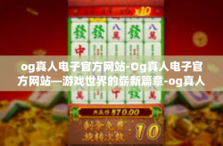 og真人电子官方网站-Og真人电子官方网站—游戏世界的崭新篇章-og真人电子官方网站