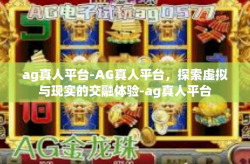 ag真人平台-AG真人平台，探索虚拟与现实的交融体验-ag真人平台