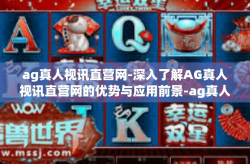 ag真人视讯直营网-深入了解AG真人视讯直营网的优势与应用前景-ag真人视讯直营网
