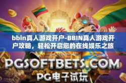 bbin真人游戏开户-BBIN真人游戏开户攻略，轻松开启您的在线娱乐之旅-bbin真人游戏开户