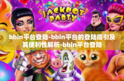 bbin平台登陆-bbin平台的登陆指引及其便利性解析-bbin平台登陆