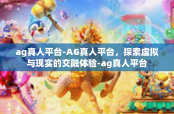 ag真人平台-AG真人平台，探索虚拟与现实的交融体验-ag真人平台