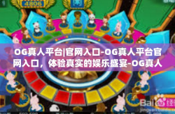 OG真人平台|官网入口-OG真人平台官网入口，体验真实的娱乐盛宴-OG真人平台|官网入口
