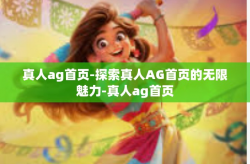真人ag首页-探索真人AG首页的无限魅力-真人ag首页
