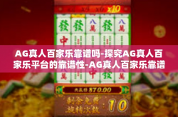 AG真人百家乐靠谱吗-探究AG真人百家乐平台的靠谱性-AG真人百家乐靠谱吗