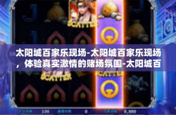 太阳城百家乐现场-太阳城百家乐现场，体验真实激情的赌场氛围-太阳城百家乐现场